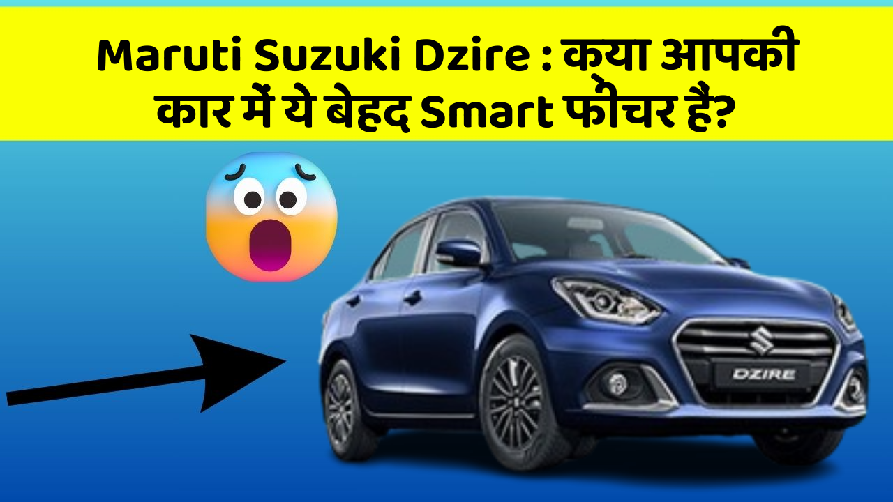 Maruti Suzuki Dzire : क्या आपकी कार में ये बेहद Smart फीचर हैं?