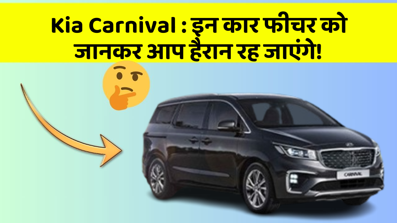 Kia Carnival: इन कार फीचर को जानकर आप हैरान रह जाएंगे!