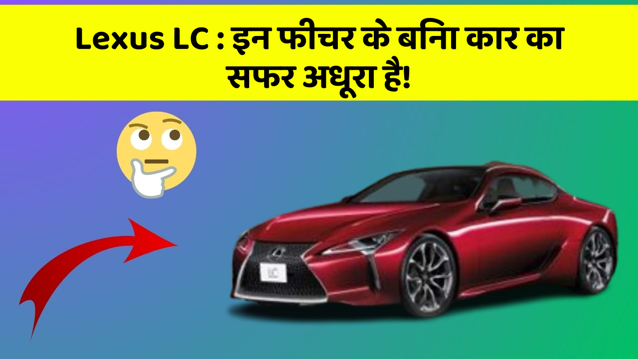 Lexus LC: इन फीचर के बिना कार का सफर अधूरा है!