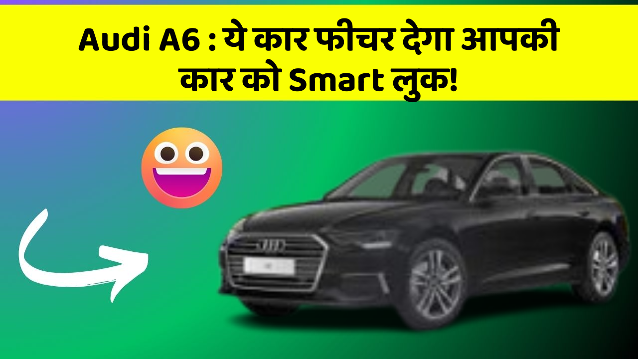 Audi A6 : ये कार फीचर देगा आपकी कार को Smart लुक!