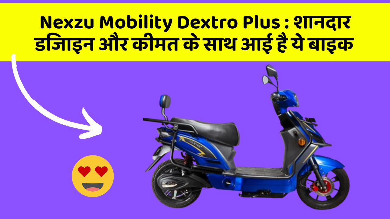 Nexzu Mobility Dextro Plus : शानदार डिजाइन और कीमत के साथ आई है ये बाइक
