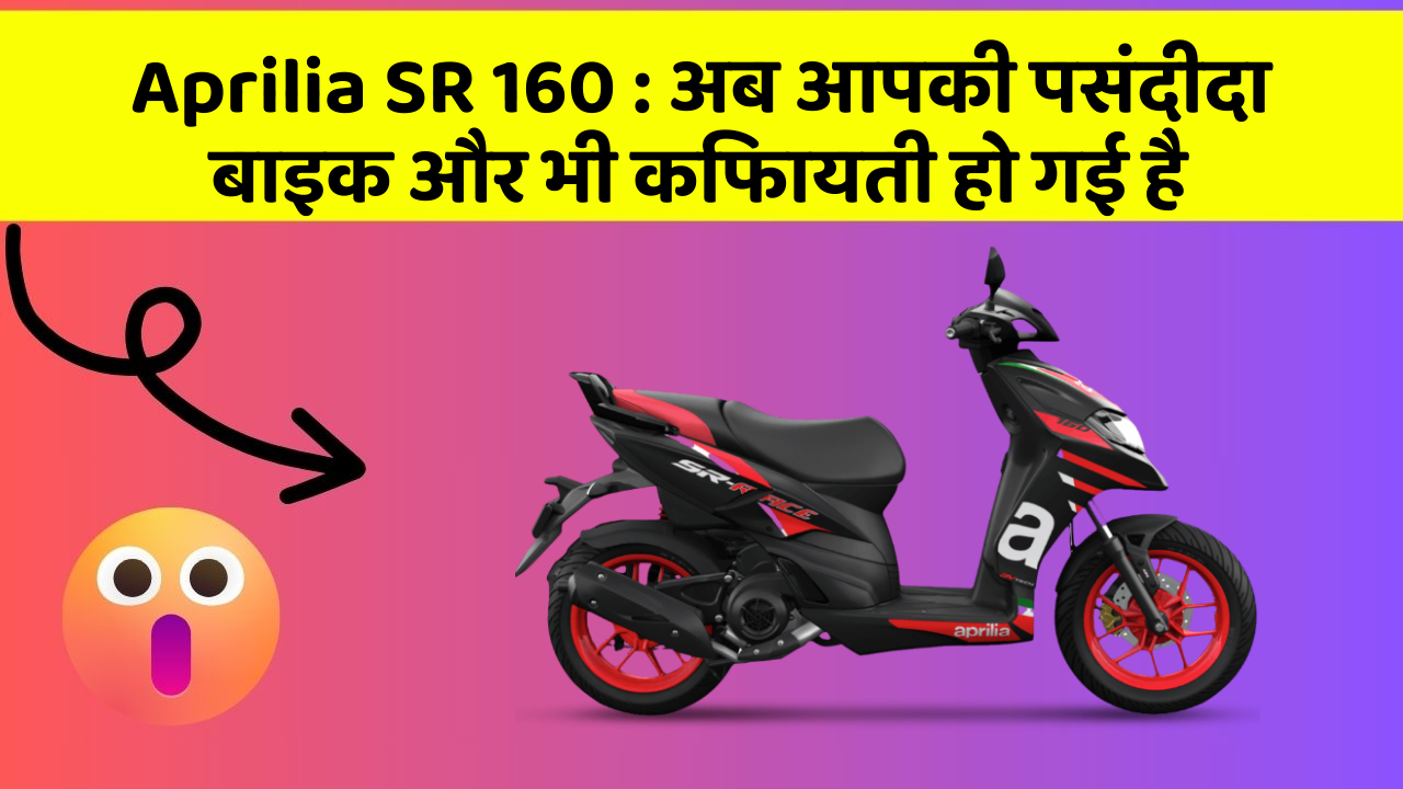 Aprilia SR 160 : अब आपकी पसंदीदा बाइक और भी किफायती हो गई है