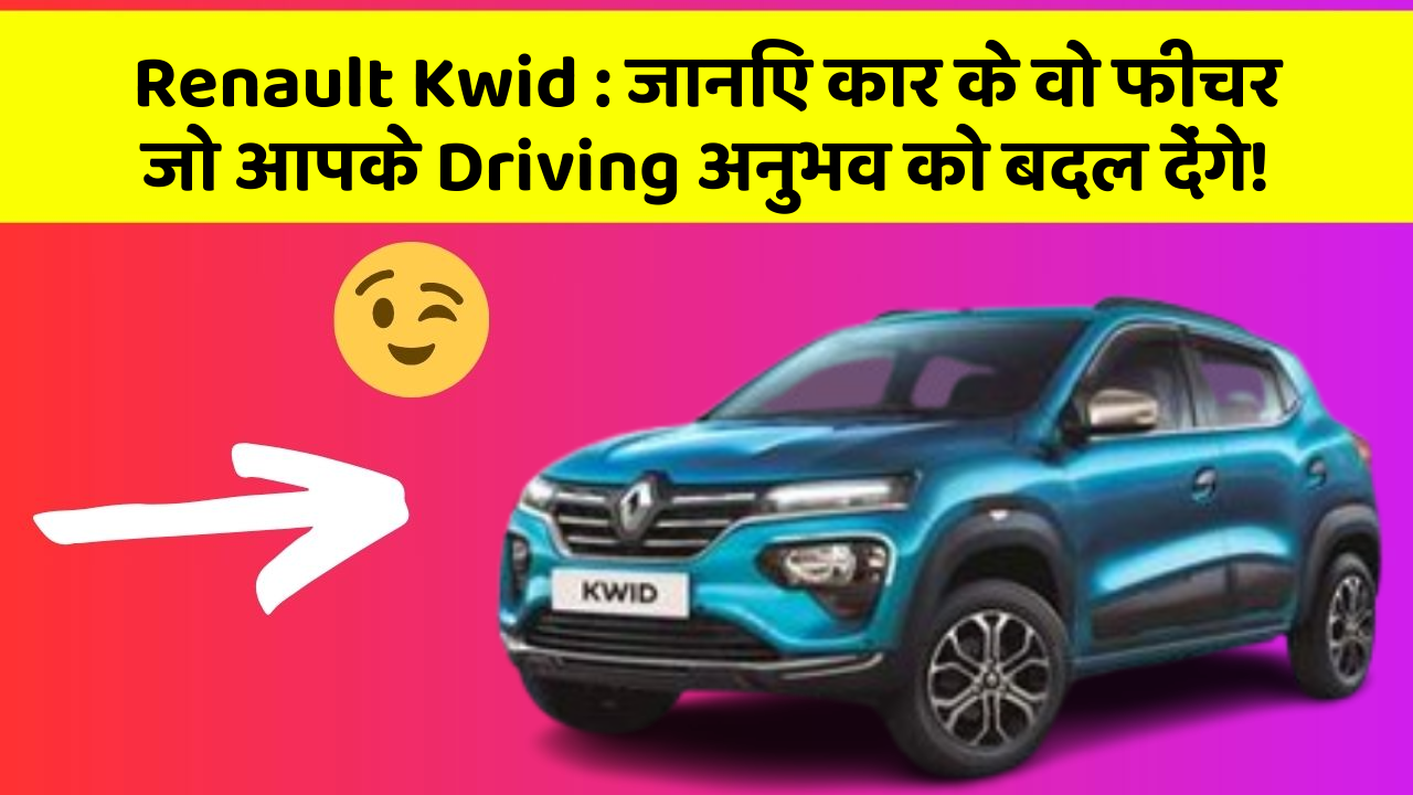 Renault Kwid : जानिए कार के वो फीचर जो आपके Driving अनुभव को बदल देंगे!