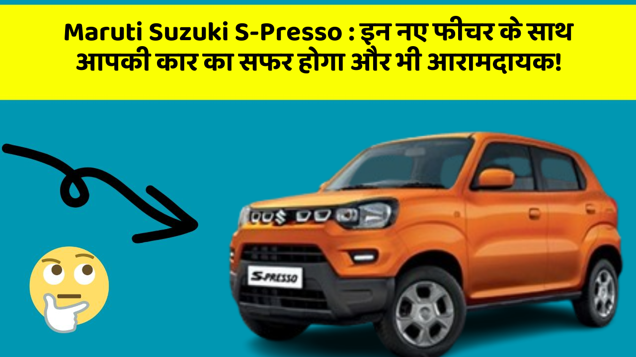 Maruti Suzuki S-Presso : इन नए फीचर के साथ आपकी कार का सफर होगा और भी आरामदायक!