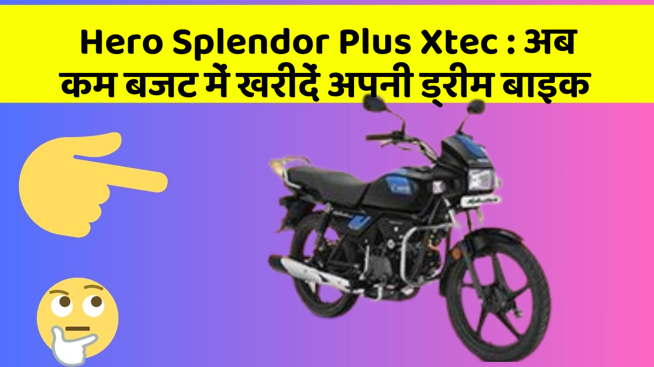 Hero Splendor Plus Xtec : अब कम बजट में खरीदें अपनी ड्रीम बाइक
