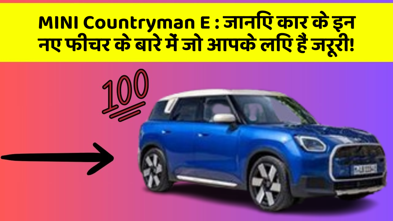 MINI Countryman E:जानिए कार के इन नए फीचर के बारे में जो आपके लिए हैं जरूरी!