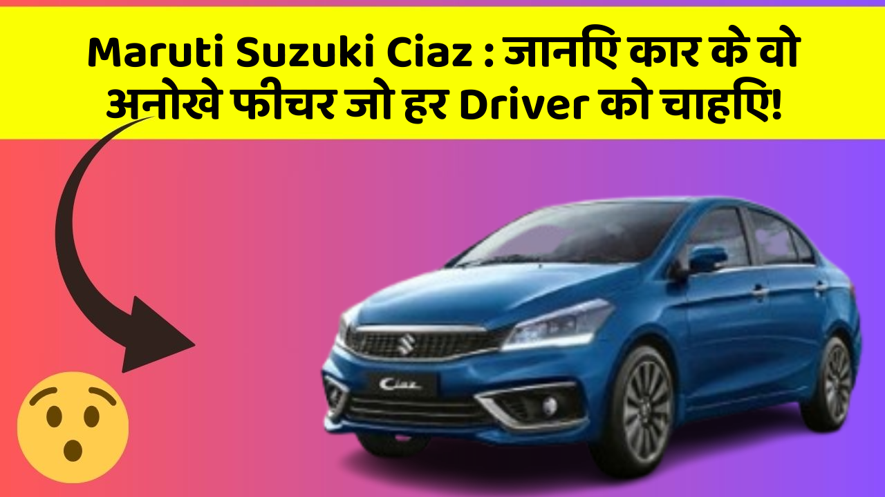Maruti Suzuki Ciaz : जानिए कार के वो अनोखे फीचर जो हर Driver को चाहिए!