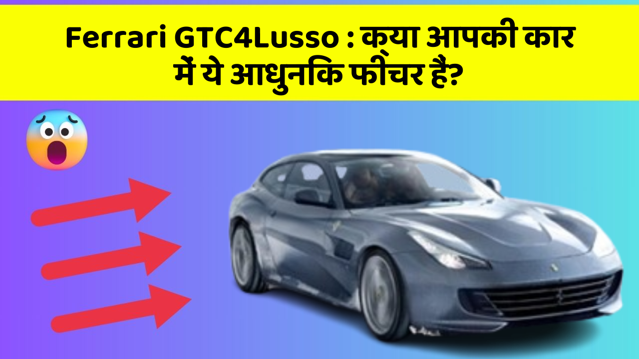 Ferrari GTC4Lusso:क्या आपकी कार में ये आधुनिक फीचर हैं?
