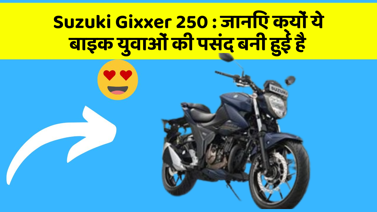 Suzuki Gixxer 250 : जानिए क्यों ये बाइक युवाओं की पसंद बनी हुई है