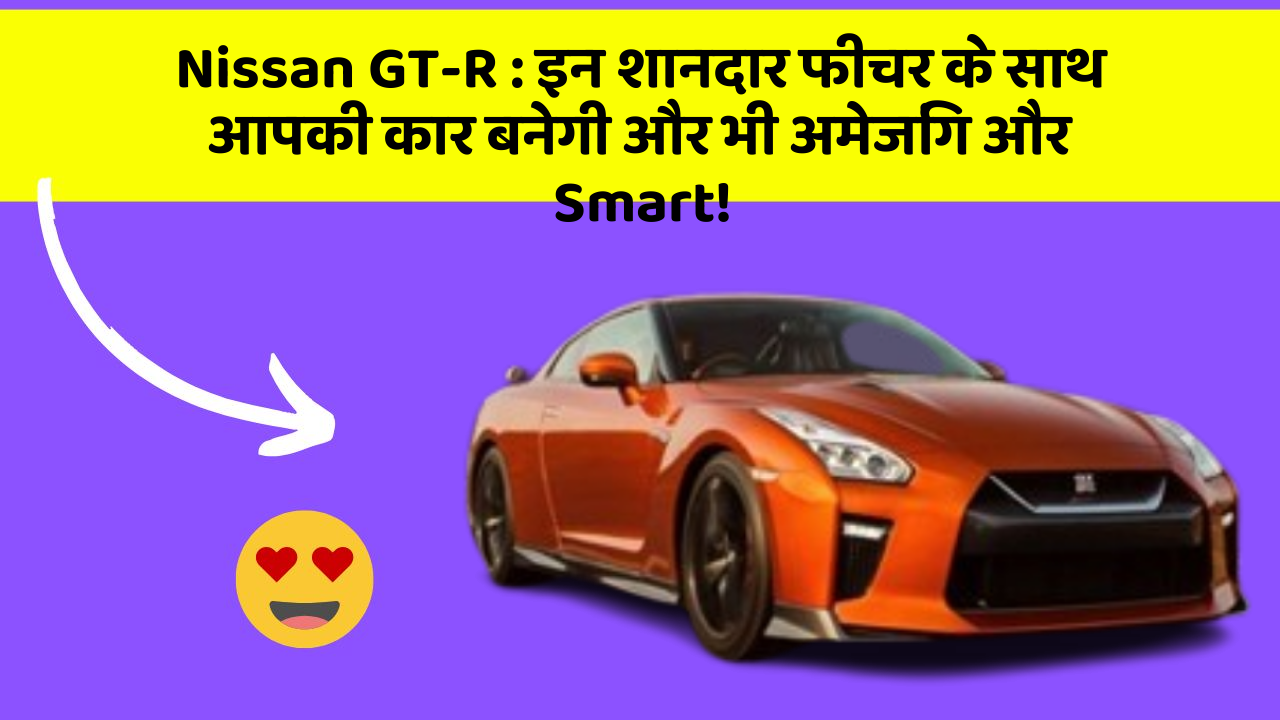 Nissan GT-R : इन शानदार फीचर के साथ आपकी कार बनेगी और भी अमेजिंग और Smart!