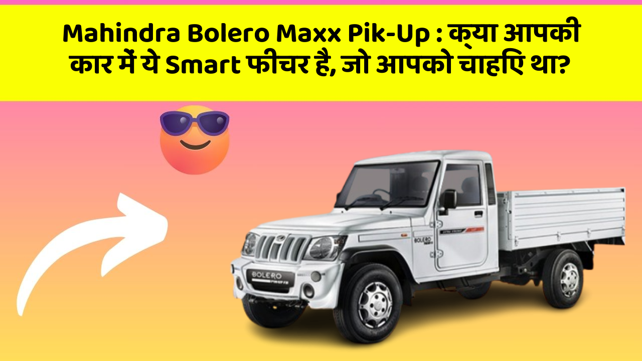 Mahindra Bolero Maxx Pik-Up : क्या आपकी कार में ये Smart फीचर है, जो आपको चाहिए था?