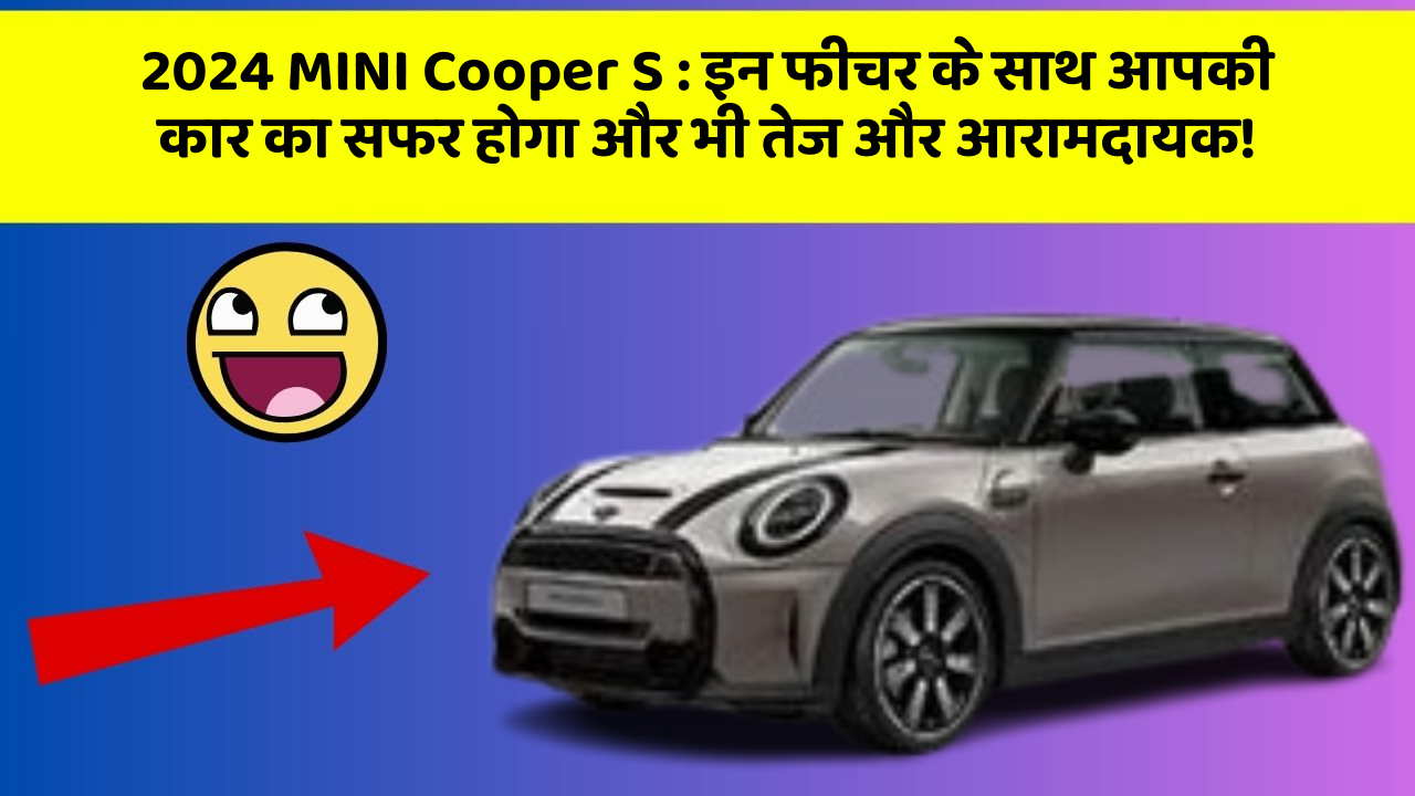 2024 MINI Cooper S : इन फीचर के साथ आपकी कार का सफर होगा और भी तेज और आरामदायक!