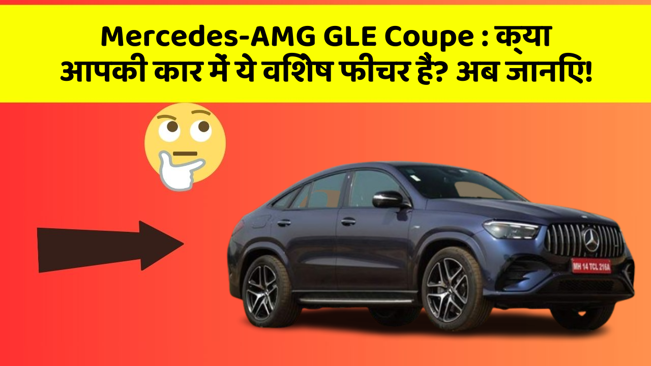 Mercedes-AMG GLE Coupe: क्या आपकी कार में ये विशेष फीचर हैं? अब जानिए!