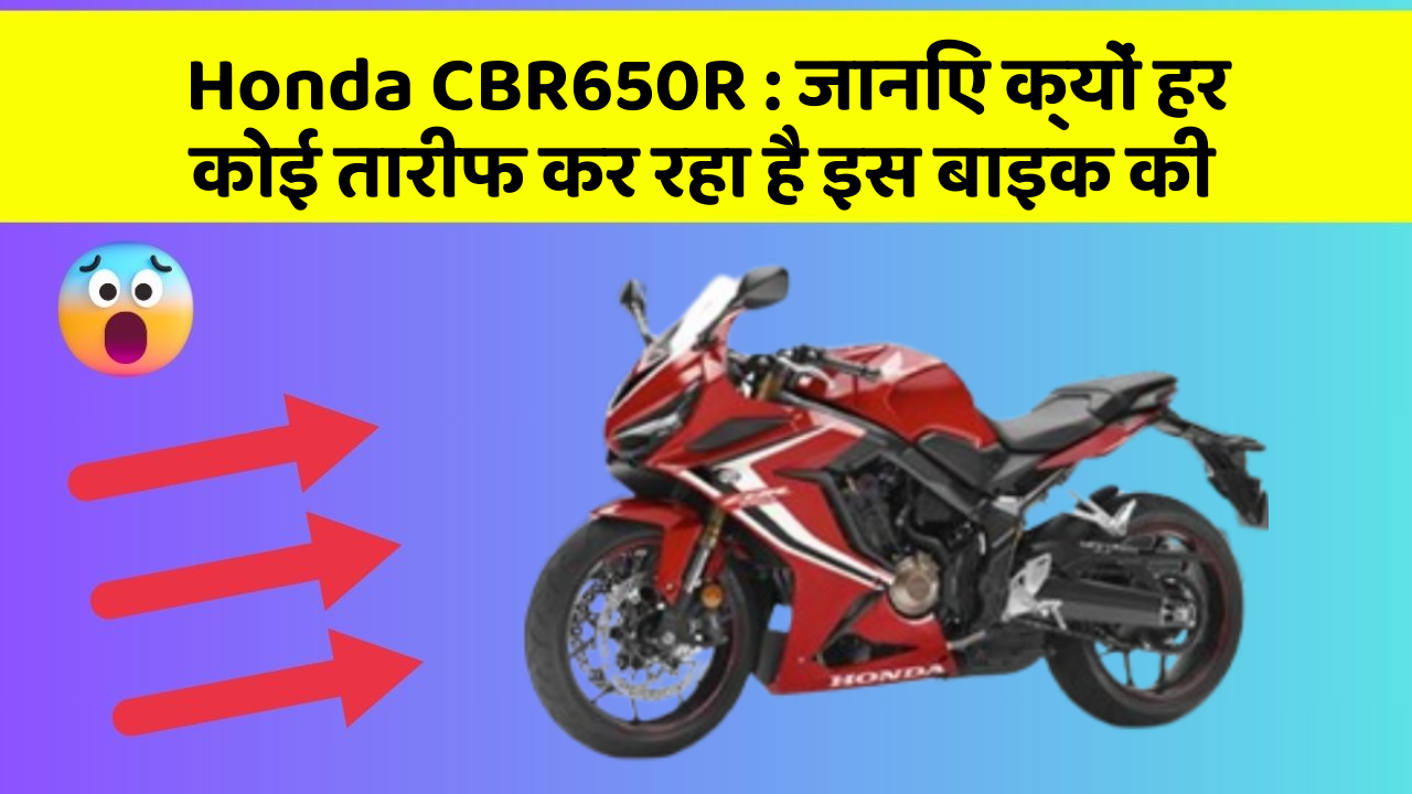 Honda CBR650R: जानिए क्यों हर कोई तारीफ कर रहा है इस बाइक की