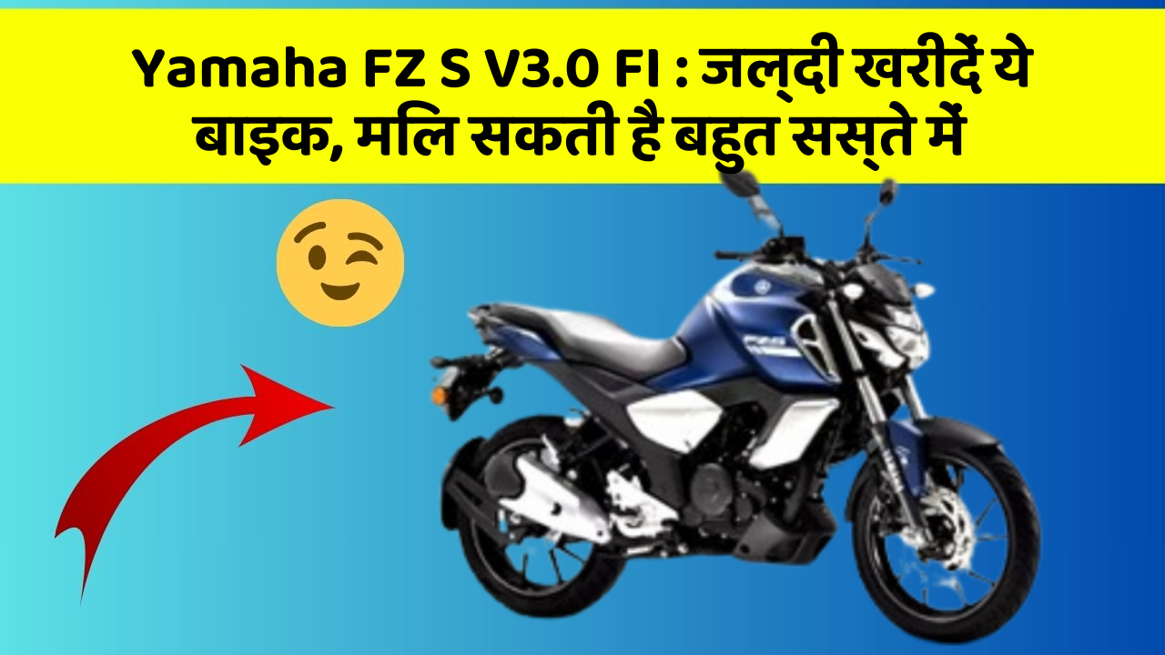 Yamaha FZ S V3.0 FI : जल्दी खरीदें ये बाइक, मिल सकती है बहुत सस्ते में