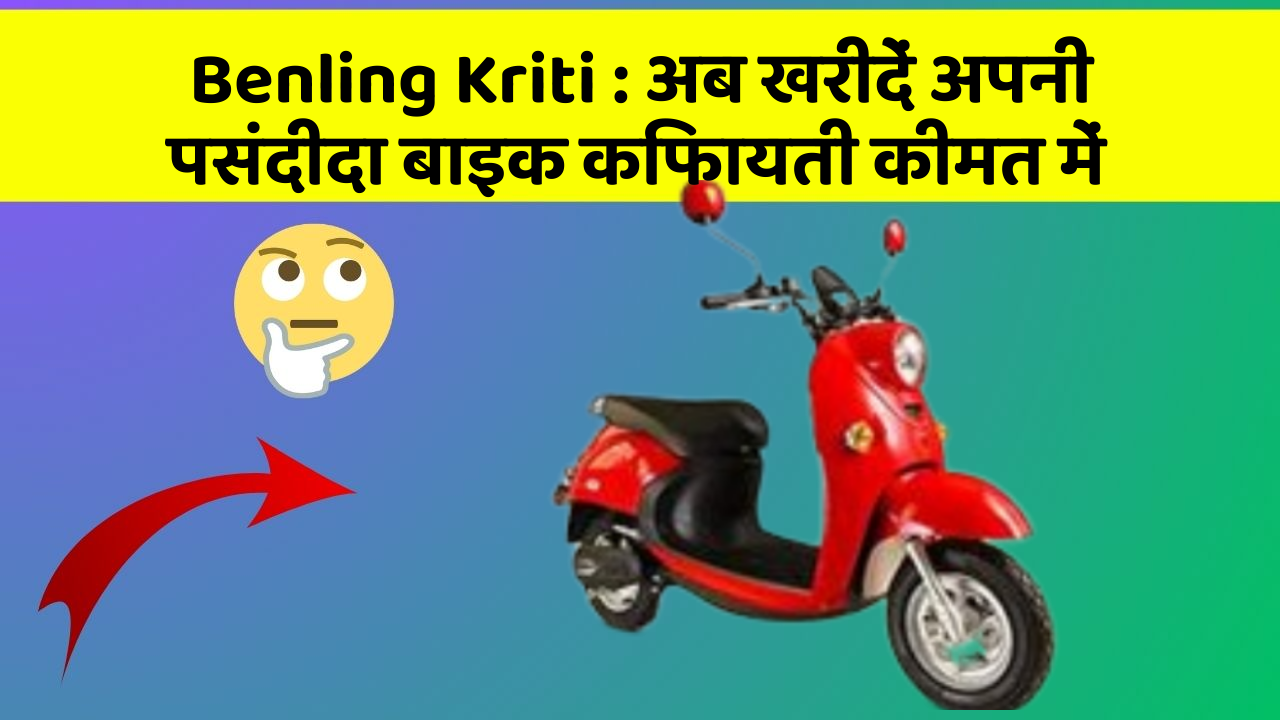 Benling Kriti : अब खरीदें अपनी पसंदीदा बाइक किफायती कीमत में