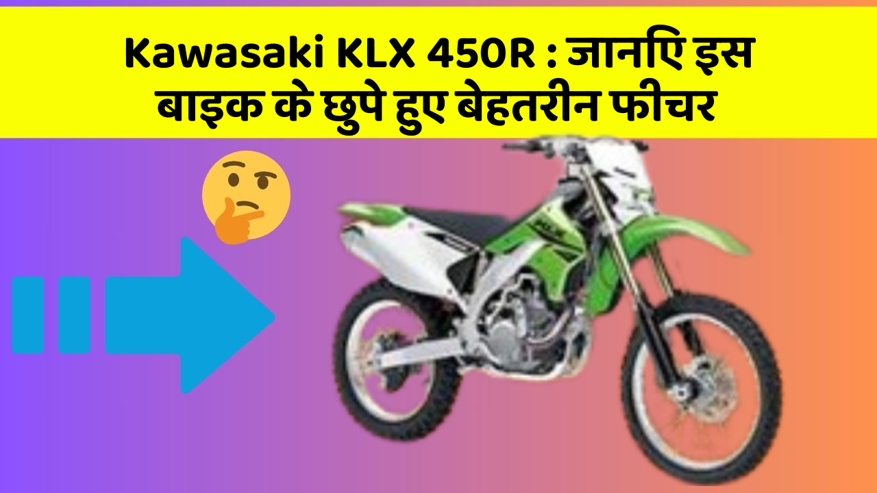 Kawasaki KLX 450R : जानिए इस बाइक के छुपे हुए बेहतरीन फीचर
