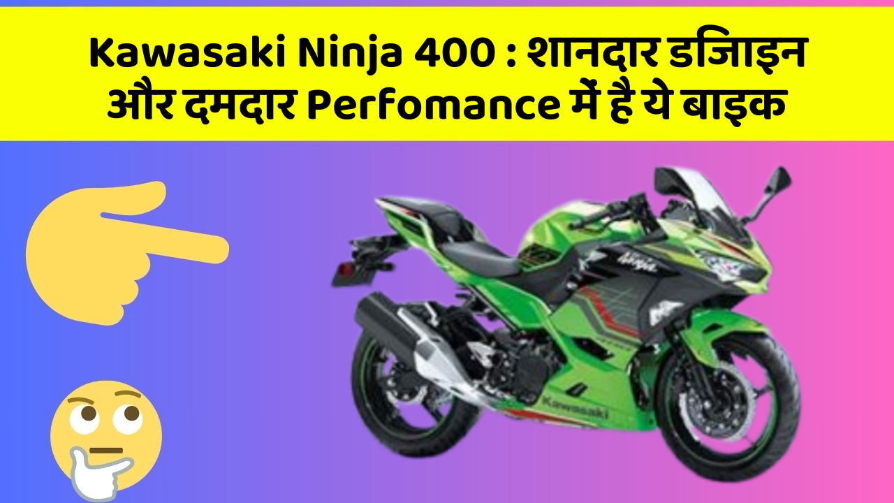 Kawasaki Ninja 400 : शानदार डिजाइन और दमदार Perfomance में है ये बाइक