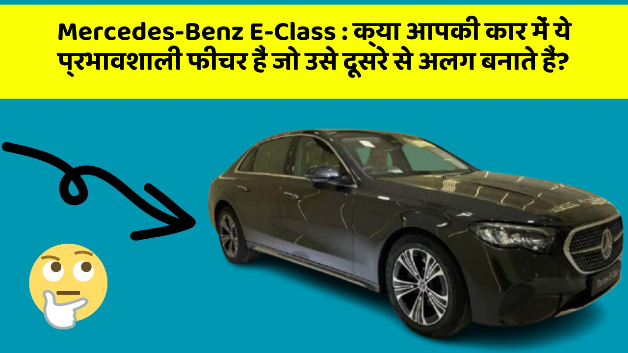 Mercedes-Benz E-Class:क्या आपकी कार में ये प्रभावशाली फीचर हैं जो उसे दूसरे से अलग बनाते हैं?