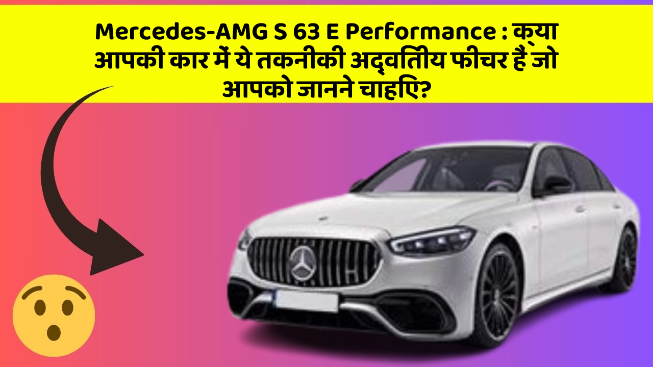 Mercedes-AMG S 63 E Performance : क्या आपकी कार में ये तकनीकी अद्वितीय फीचर हैं जो आपको जानने चाहिए?