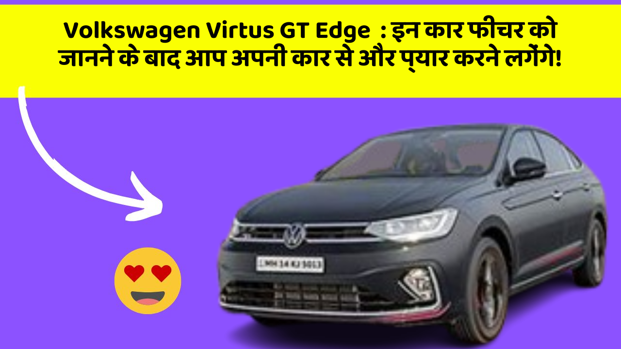 Volkswagen Virtus GT Edge  : इन कार फीचर को जानने के बाद आप अपनी कार से और प्यार करने लगेंगे!
