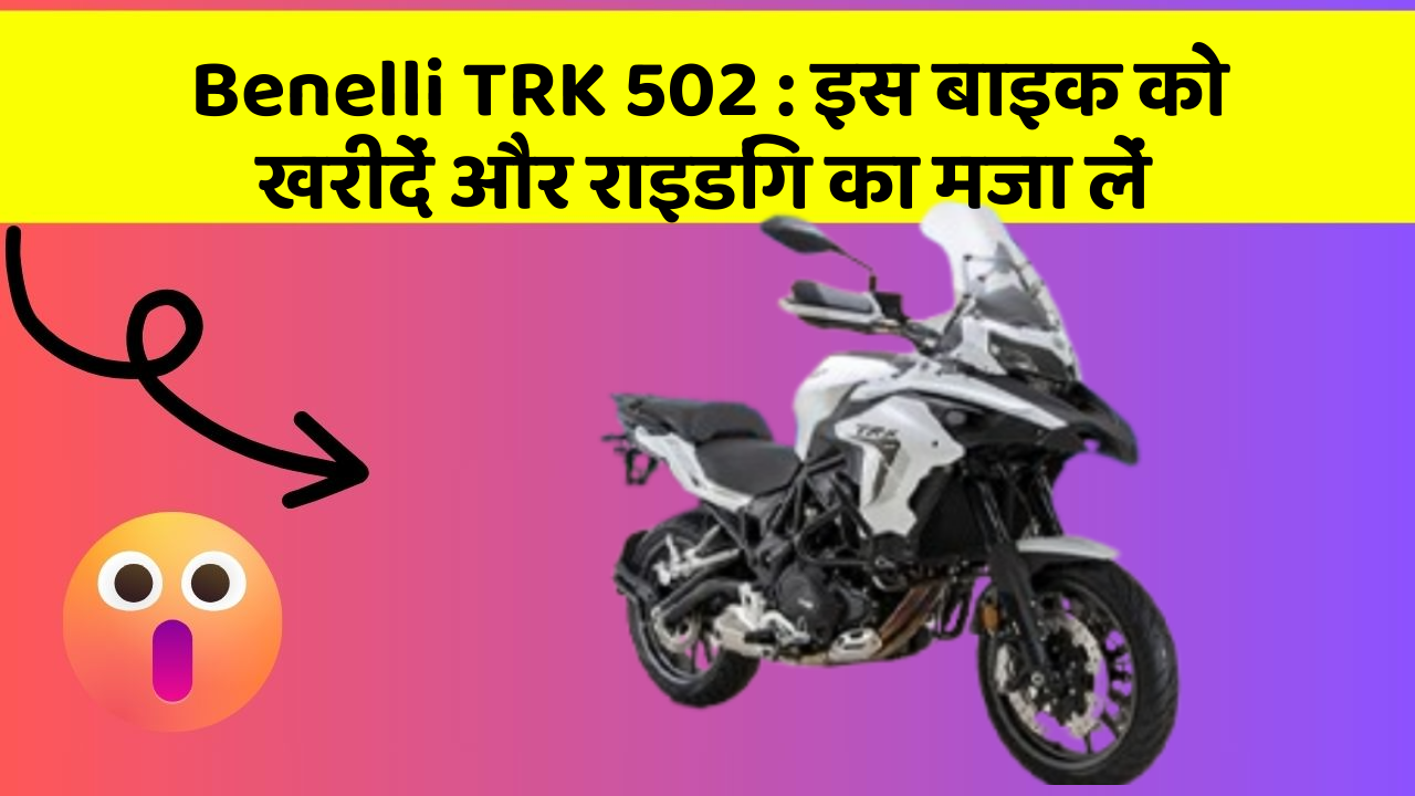 Benelli TRK 502: इन फीचर के साथ आपका सफर होगा और भी मजेदार!