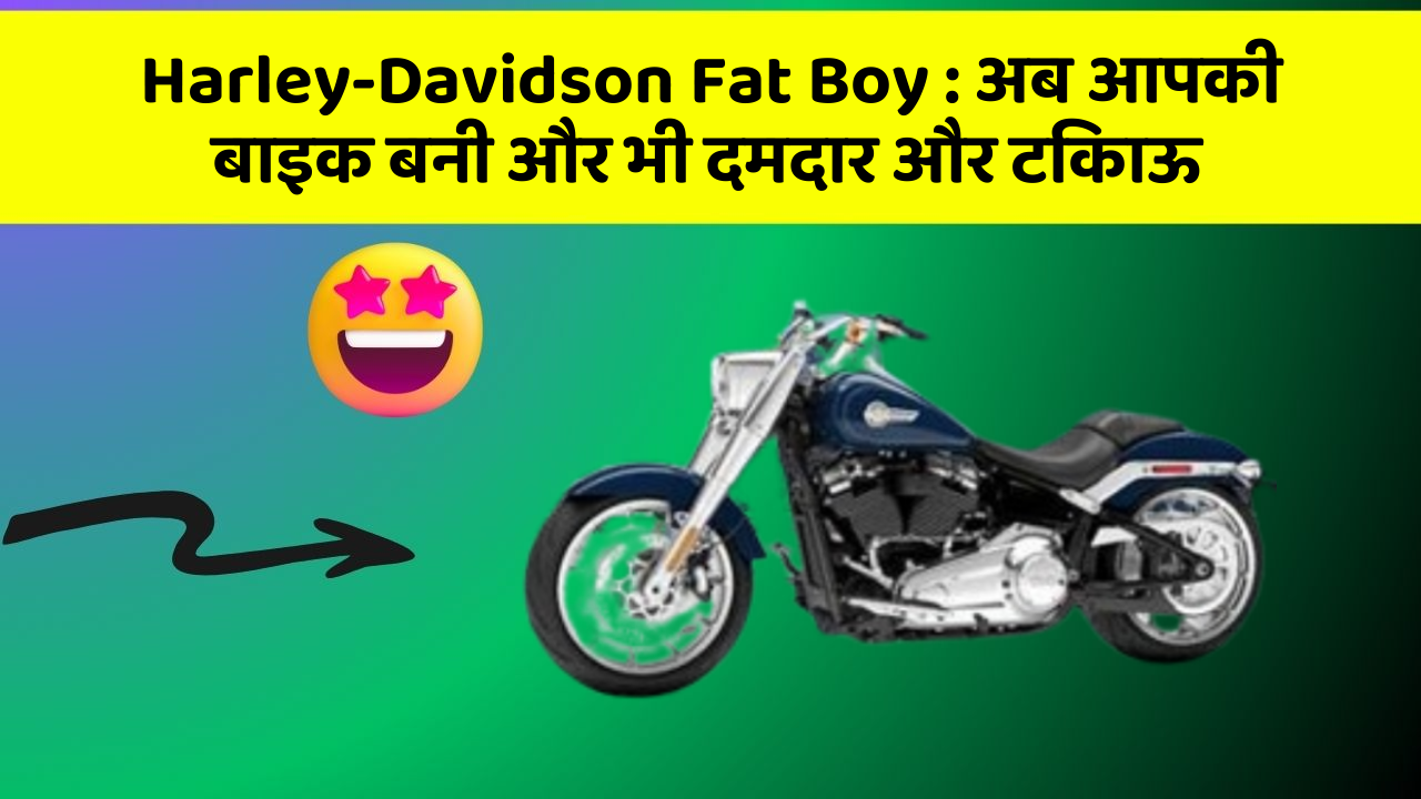 Harley-Davidson Fat Boy : अब आपकी बाइक बनी और भी दमदार और टिकाऊ