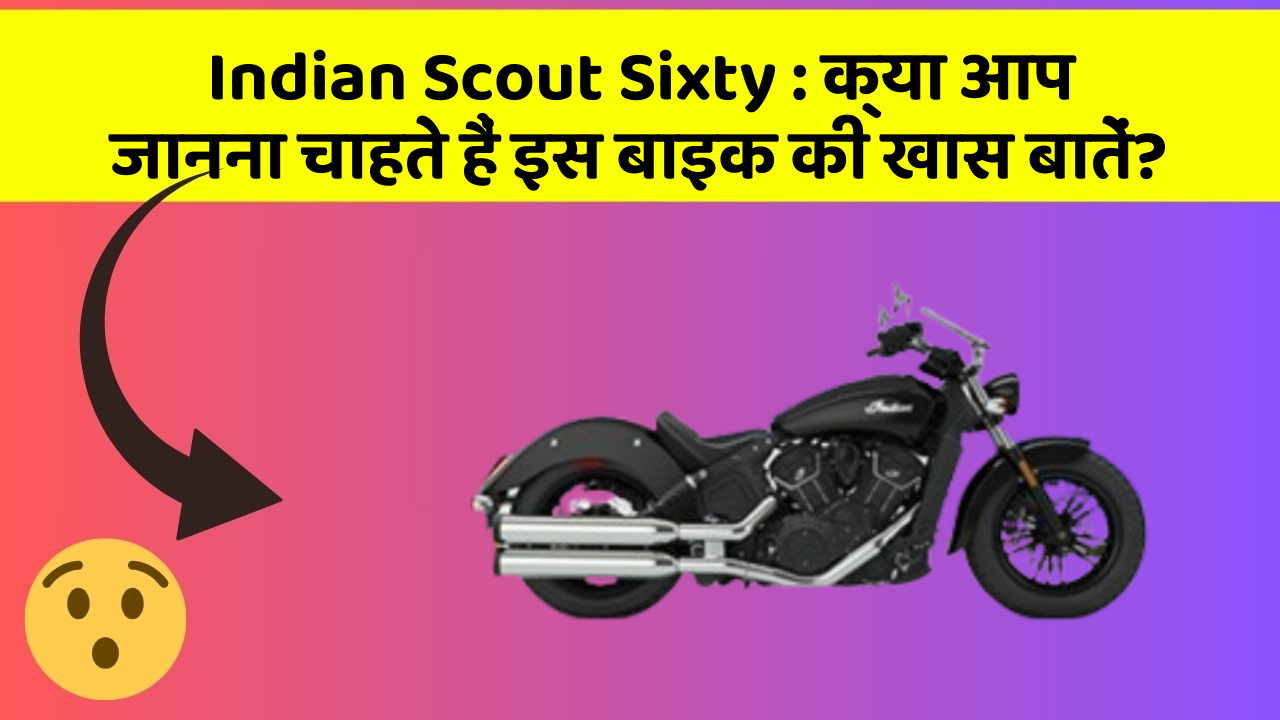 Indian Scout Sixty : क्या आप जानना चाहते हैं इस बाइक की खास बातें?