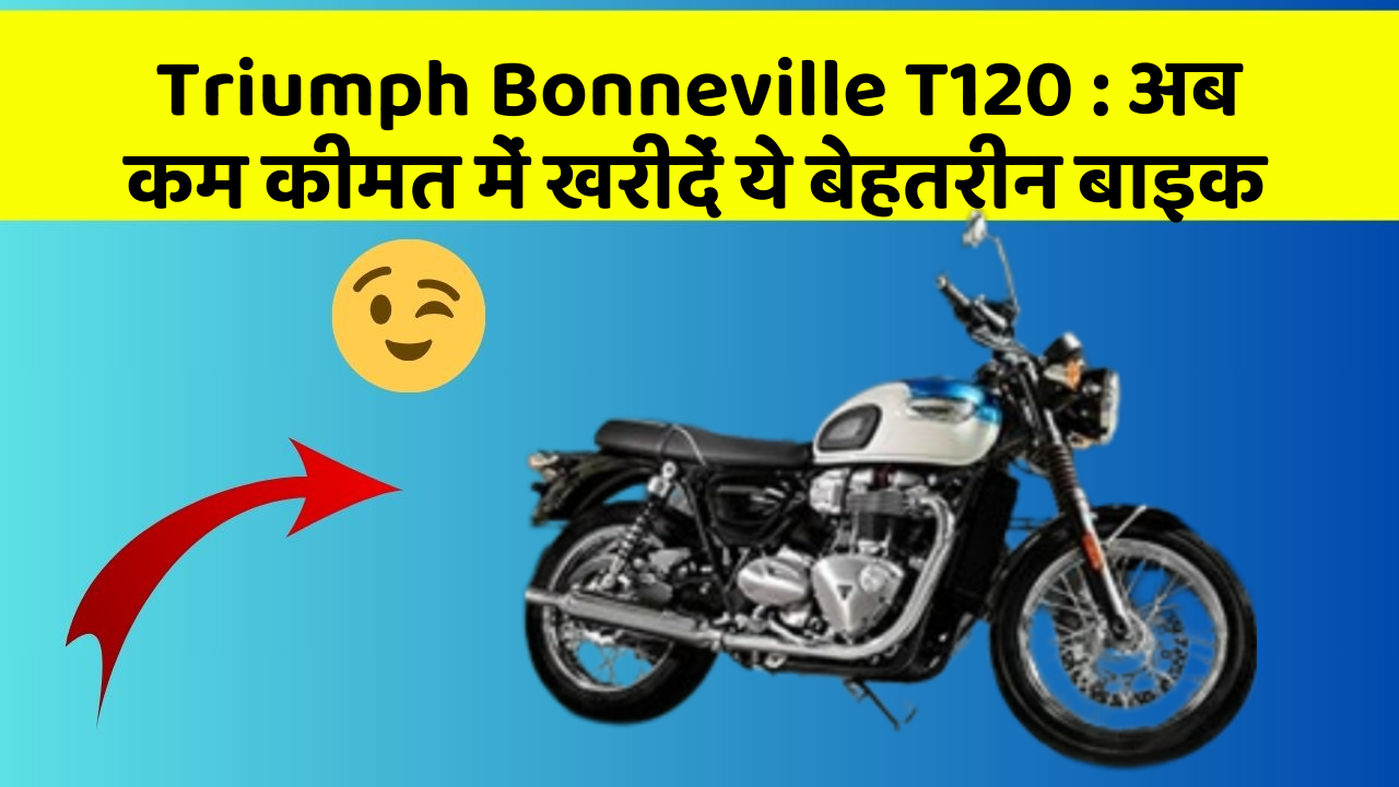 Triumph Bonneville T120 : अब कम कीमत में खरीदें ये बेहतरीन बाइक