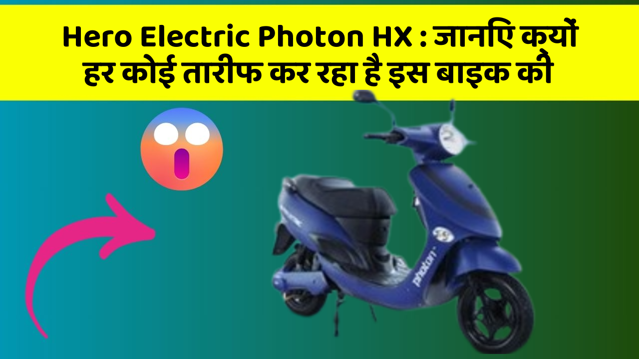 Hero Electric Photon HX : जानिए क्यों हर कोई तारीफ कर रहा है इस बाइक की