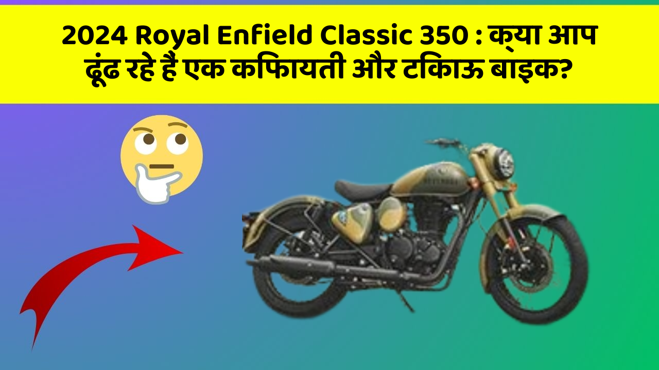 2024 Royal Enfield Classic 350 : क्या आप ढूंढ रहे हैं एक किफायती और टिकाऊ बाइक?