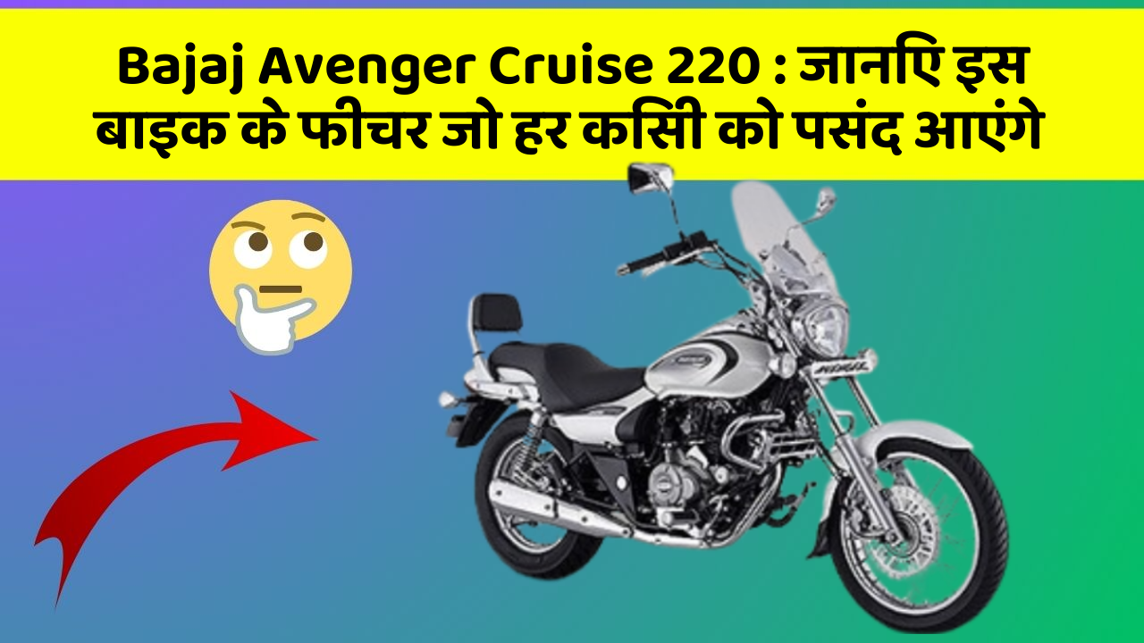 Bajaj Avenger Cruise 220 : जानिए इस बाइक के फीचर जो हर किसी को पसंद आएंगे