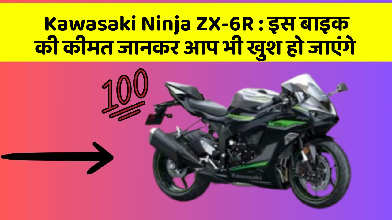 Kawasaki Ninja ZX-6R : इस बाइक की कीमत जानकर आप भी खुश हो जाएंगे