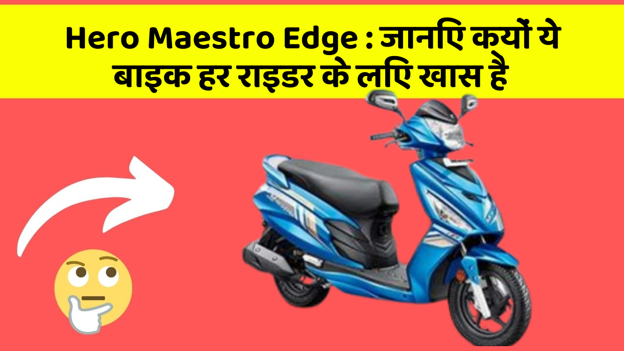 Hero Maestro Edge : जानिए क्यों ये बाइक हर राइडर के लिए खास है