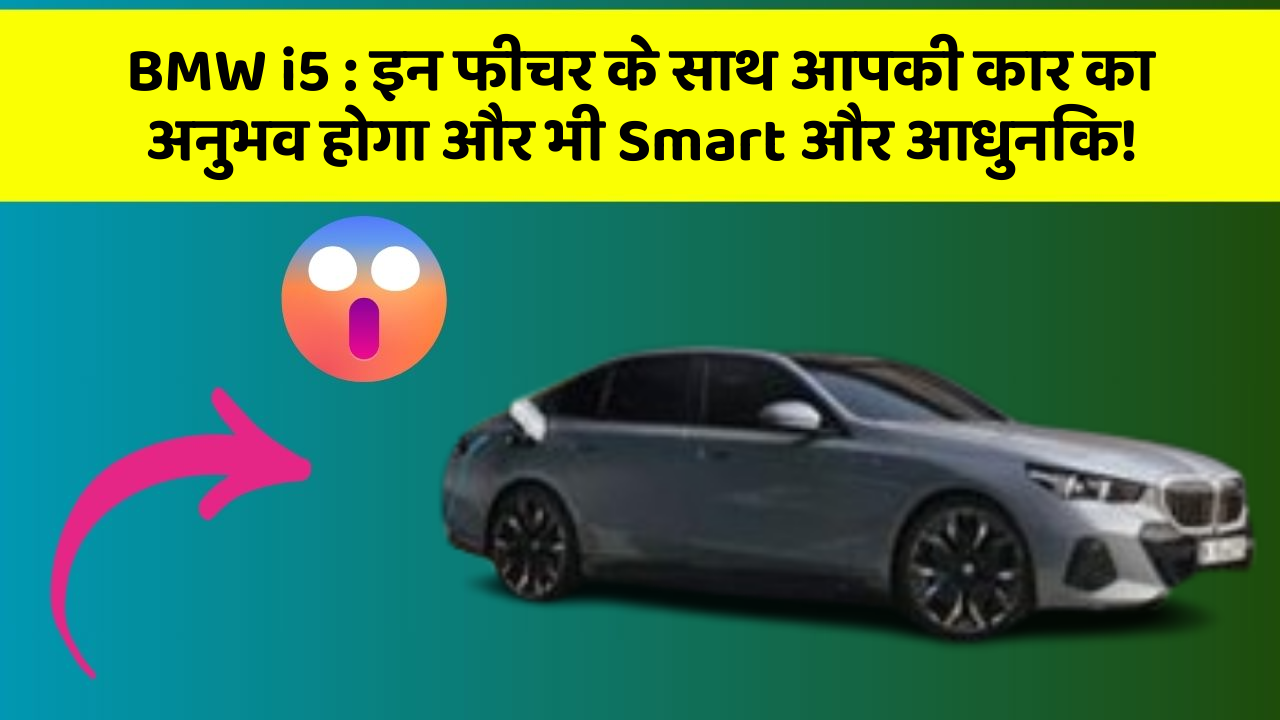 BMW i5 : इन फीचर के साथ आपकी कार का अनुभव होगा और भी Smart और आधुनिक!