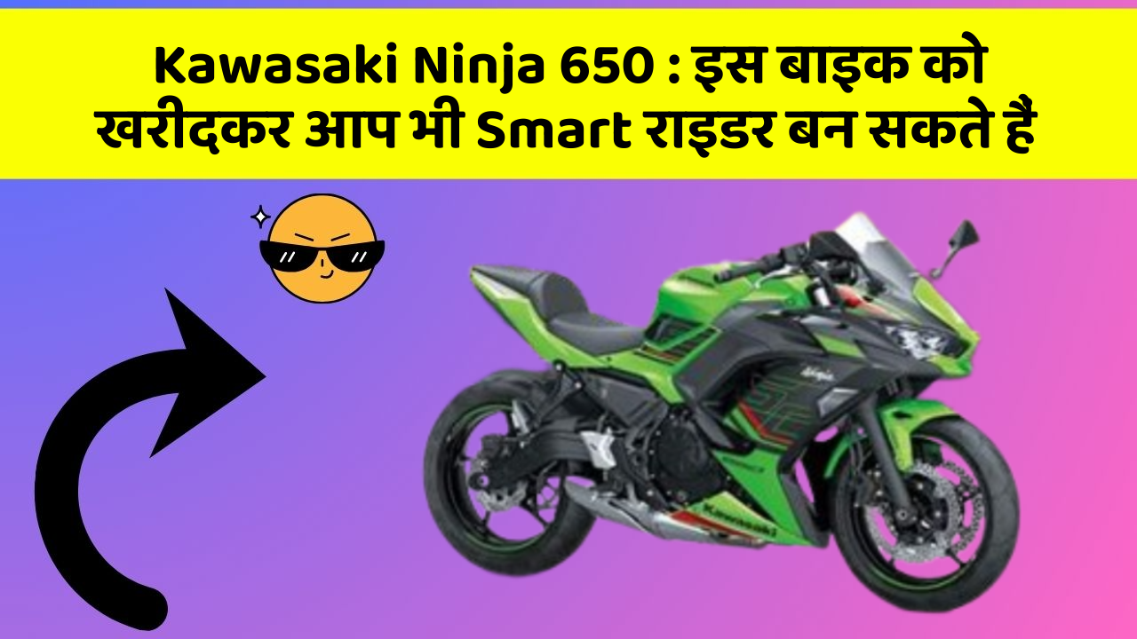 Kawasaki Ninja 650: इस बाइक को खरीदकर आप भी Smart राइडर बन सकते हैं