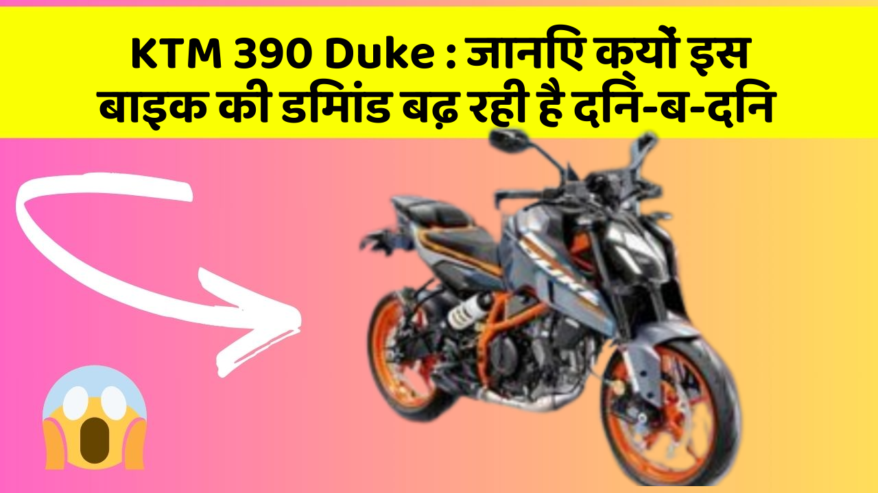 KTM 390 Duke : जानिए क्यों इस बाइक की डिमांड बढ़ रही है दिन-ब-दिन