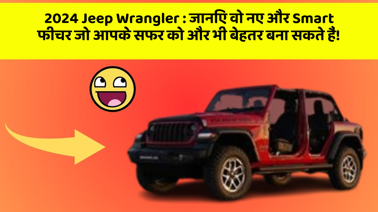 2024 Jeep Wrangler: जानिए वो नए और Smart फीचर जो आपके सफर को और भी बेहतर बना सकते हैं!