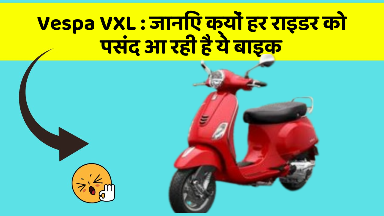 Vespa VXL: जानिए क्यों हर राइडर को पसंद आ रही है ये बाइक
