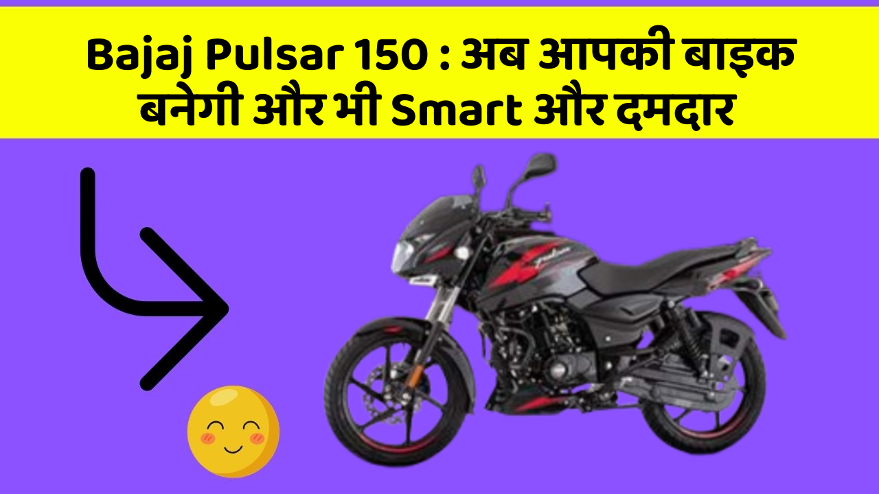 Bajaj Pulsar 150 : अब आपकी बाइक बनेगी और भी Smart और दमदार