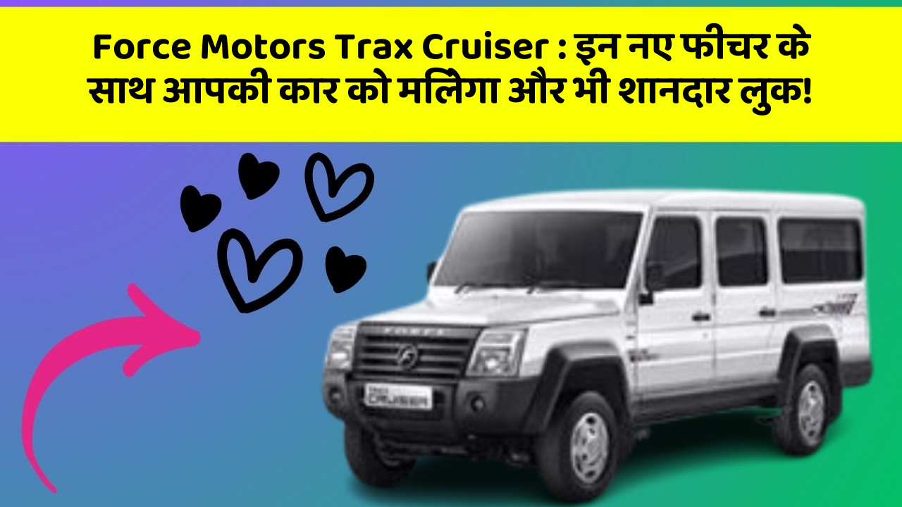Force Motors Trax Cruiser: इन नए फीचर के साथ आपकी कार को मिलेगा और भी शानदार लुक!