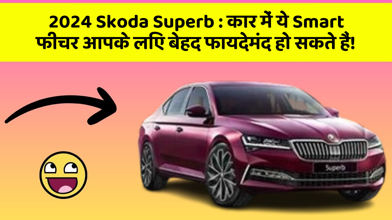2024 Skoda Superb : कार में ये Smart फीचर आपके लिए बेहद फायदेमंद हो सकते हैं!