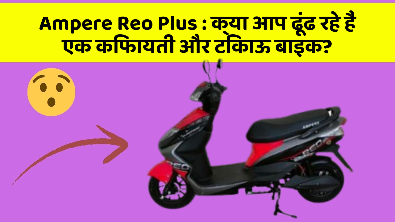 Ampere Reo Plus : क्या आप ढूंढ रहे हैं एक किफायती और टिकाऊ बाइक?