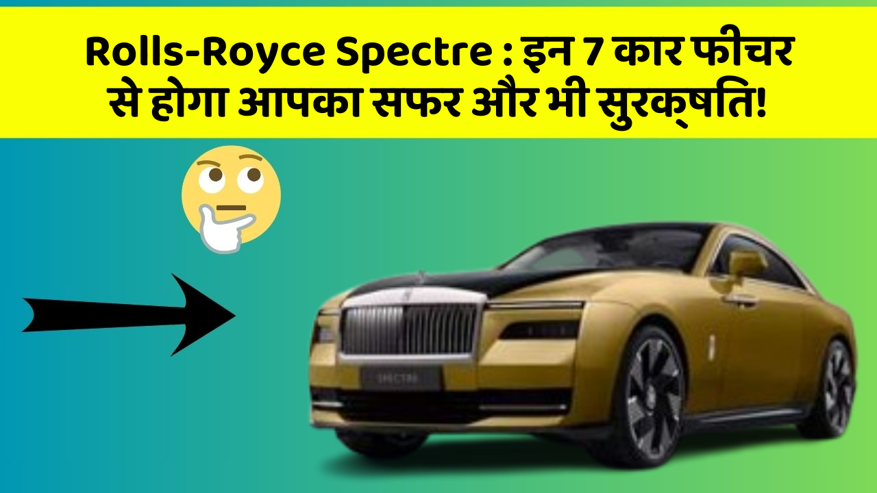 Rolls-Royce Spectre : इन 7 कार फीचर से होगा आपका सफर और भी सुरक्षित!