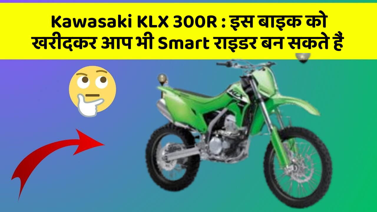 Kawasaki KLX 300R : इस बाइक को खरीदकर आप भी Smart राइडर बन सकते हैं