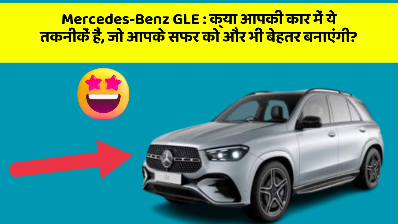 Mercedes-Benz GLE: क्या आपकी कार में ये तकनीकें हैं, जो आपके सफर को और भी बेहतर बनाएंगी?