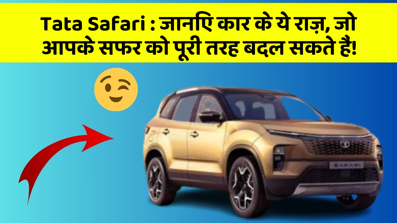Tata Safari: जानिए कार के ये राज़, जो आपके सफर को पूरी तरह बदल सकते हैं!
