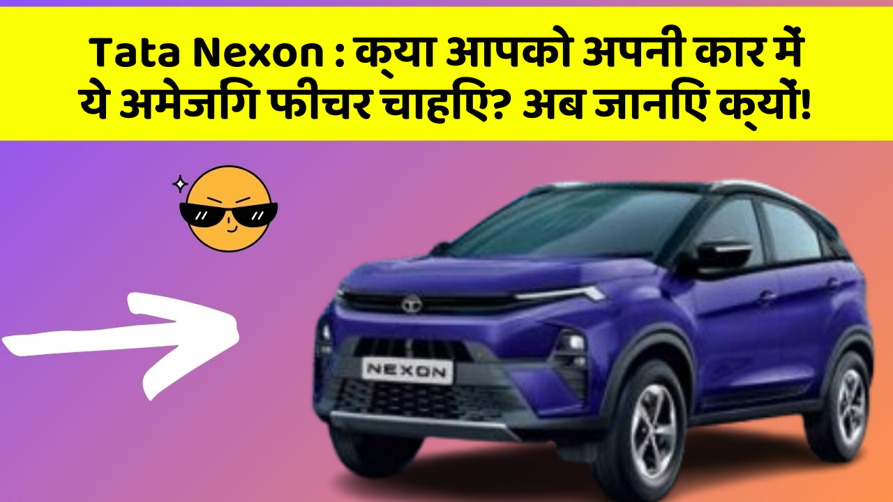 Tata Nexon : क्या आपको अपनी कार में ये अमेजिंग फीचर चाहिए? अब जानिए क्यों!