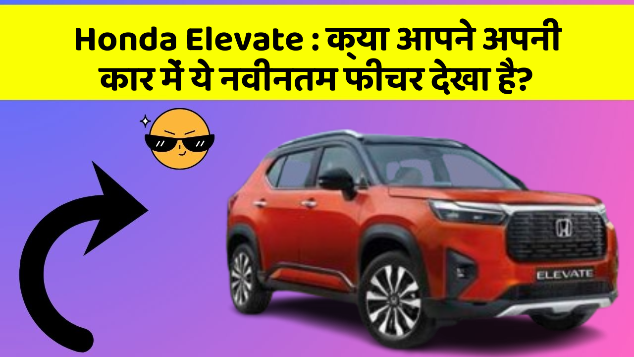 Honda Elevate : क्या आपने अपनी कार में ये नवीनतम फीचर देखा है?