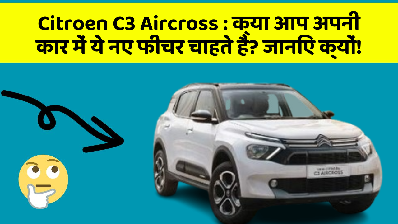 Citroen C3 Aircross : क्या आप अपनी कार में ये नए फीचर चाहते हैं? जानिए क्यों!